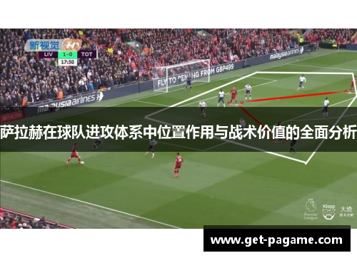 萨拉赫在球队进攻体系中位置作用与战术价值的全面分析