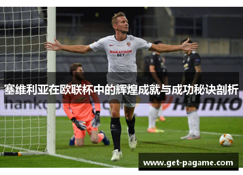 塞维利亚在欧联杯中的辉煌成就与成功秘诀剖析