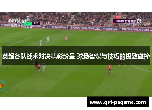 英超各队战术对决精彩纷呈 球场智谋与技巧的极致碰撞