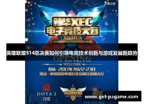 英雄联盟S14总决赛如何引领电竞技术创新与游戏发展新趋势