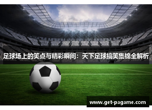 足球场上的笑点与精彩瞬间：天下足球搞笑集锦全解析