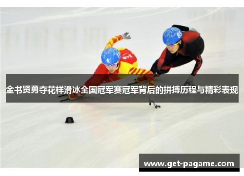 金书贤勇夺花样滑冰全国冠军赛冠军背后的拼搏历程与精彩表现