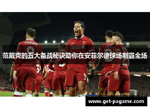 范戴克的五大备战秘诀助你在安菲尔德球场制霸全场