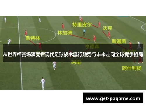 从世界杯赛场演变看现代足球战术流行趋势与未来走向全球竞争格局